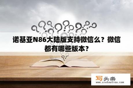 诺基亚N86大陆版支持微信么？微信都有哪些版本？