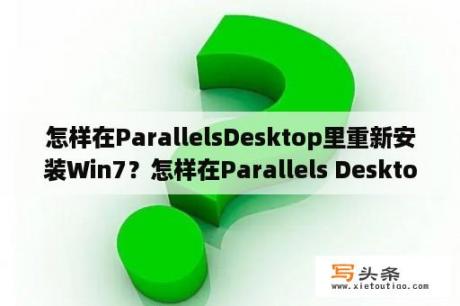 怎样在ParallelsDesktop里重新安装Win7？怎样在Parallels Desktop里重新安装Win7？