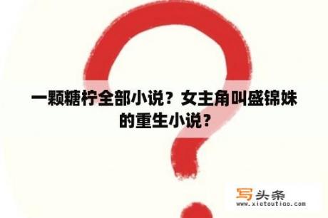 一颗糖柠全部小说？女主角叫盛锦姝的重生小说？