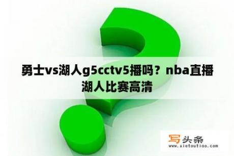 勇士vs湖人g5cctv5播吗？nba直播湖人比赛高清