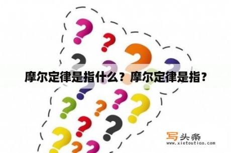 摩尔定律是指什么？摩尔定律是指？