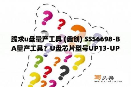 跪求u盘量产工具 (鑫创) SSS6698-BA量产工具？U盘芯片型号UP13-UP19用什么量产工具？