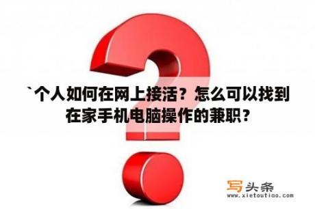 `个人如何在网上接活？怎么可以找到在家手机电脑操作的兼职？