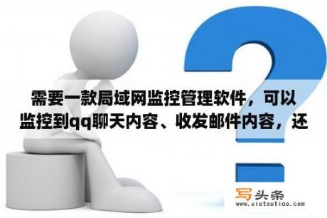 需要一款局域网监控管理软件，可以监控到qq聊天内容、收发邮件内容，还能控制上网流量和网速那些？什么软件能监控网络状态？