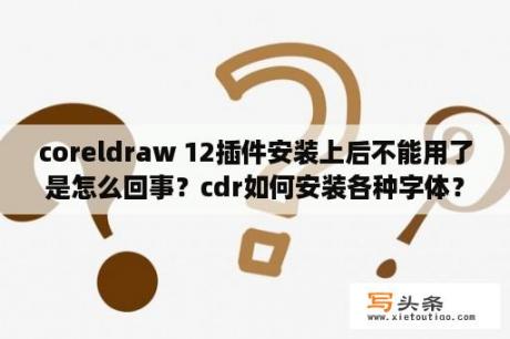 coreldraw 12插件安装上后不能用了是怎么回事？cdr如何安装各种字体？