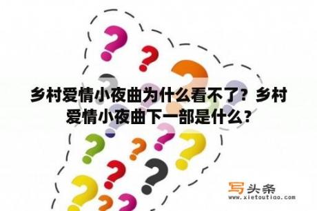 乡村爱情小夜曲为什么看不了？乡村爱情小夜曲下一部是什么？