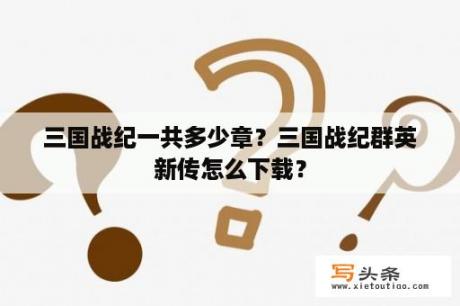 三国战纪一共多少章？三国战纪群英新传怎么下载？