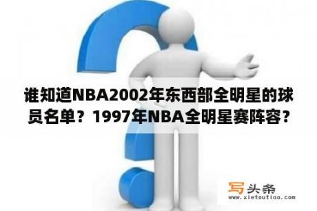 谁知道NBA2002年东西部全明星的球员名单？1997年NBA全明星赛阵容？