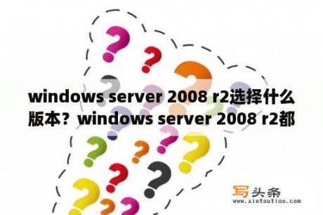 windows server 2008 r2选择什么版本？windows server 2008 r2都有什么版本？