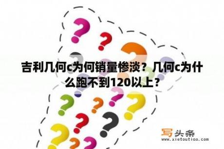 吉利几何c为何销量惨淡？几何c为什么跑不到120以上？