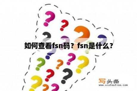 如何查看fsn码？fsn是什么？