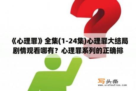 《心理罪》全集(1-24集)心理罪大结局剧情观看哪有？心理罪系列的正确排序？