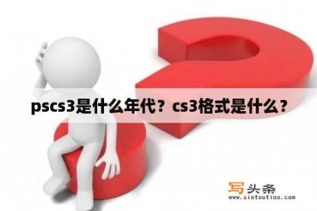 pscs3是什么年代？cs3格式是什么？