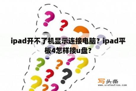 ipad开不了机显示连接电脑？ipad平板4怎样接u盘？