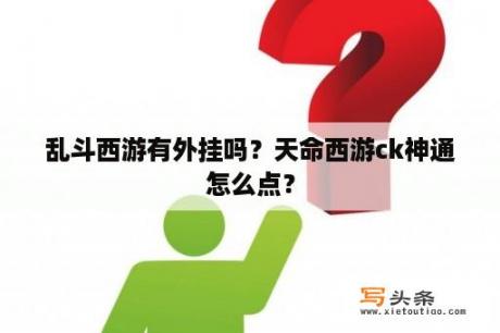 乱斗西游有外挂吗？天命西游ck神通怎么点？