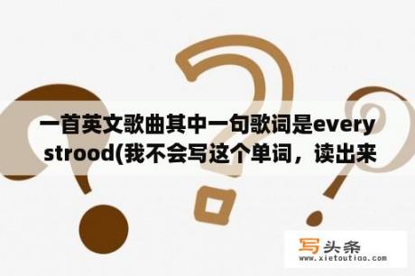 一首英文歌曲其中一句歌词是every strood(我不会写这个单词，读出来是这样的“死撞”)in the word？laura怎么读