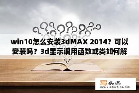 win10怎么安装3dMAX 2014？可以安装吗？3d显示调用函数或类如何解决？