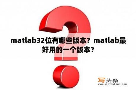 matlab32位有哪些版本？matlab最好用的一个版本？