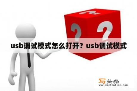 usb调试模式怎么打开？usb调试模式