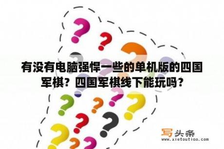 有没有电脑强悍一些的单机版的四国军棋？四国军棋线下能玩吗？