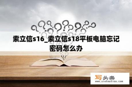 索立信s16_索立信s18平板电脑忘记密码怎么办