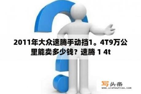 2011年大众速腾手动挡1。4T9万公里能卖多少钱？速腾 1 4t