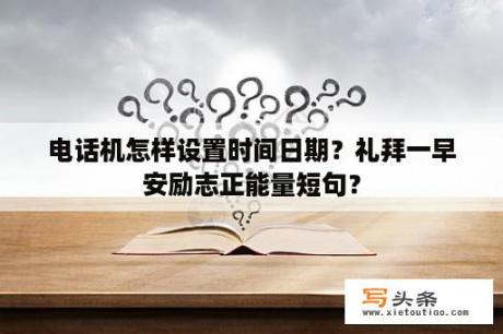 电话机怎样设置时间日期？礼拜一早安励志正能量短句？