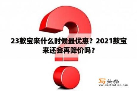 23款宝来什么时候最优惠？2021款宝来还会再降价吗？