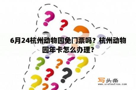 6月24杭州动物园免门票吗？杭州动物园年卡怎么办理？