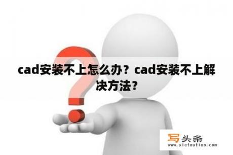 cad安装不上怎么办？cad安装不上解决方法？