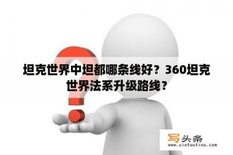 坦克世界中坦都哪条线好？360坦克世界法系升级路线？