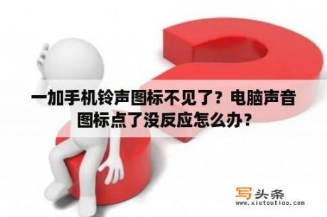 一加手机铃声图标不见了？电脑声音图标点了没反应怎么办？