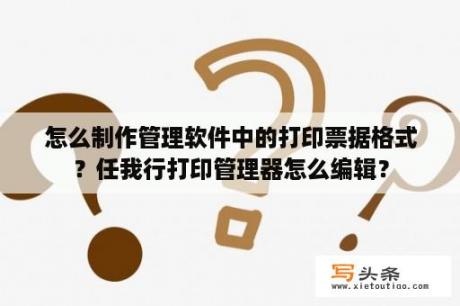 怎么制作管理软件中的打印票据格式？任我行打印管理器怎么编辑？