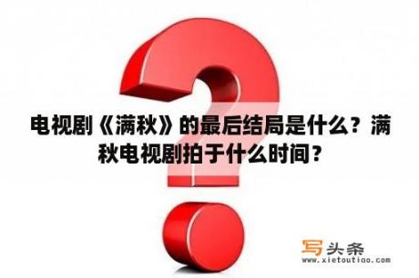 电视剧《满秋》的最后结局是什么？满秋电视剧拍于什么时间？