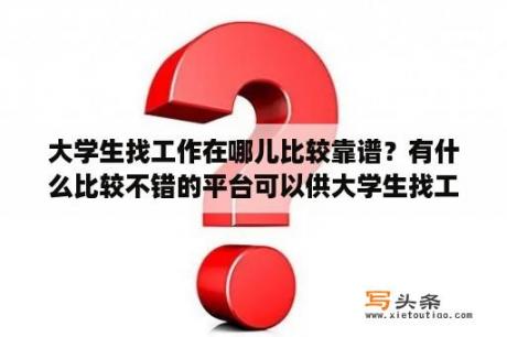 大学生找工作在哪儿比较靠谱？有什么比较不错的平台可以供大学生找工作的？