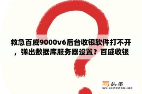 救急百威9000v6后台收银软件打不开，弹出数据库服务器设置？百威收银系统怎么查询会员消费明细？