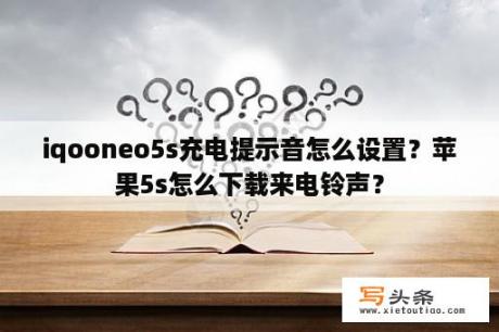 iqooneo5s充电提示音怎么设置？苹果5s怎么下载来电铃声？