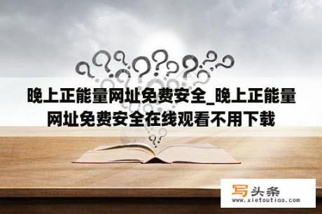 晚上正能量网址免费安全_晚上正能量网址免费安全在线观看不用下载