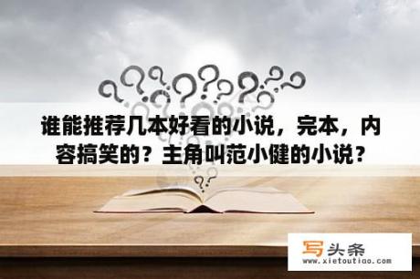 谁能推荐几本好看的小说，完本，内容搞笑的？主角叫范小健的小说？