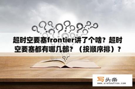 超时空要塞frontier讲了个啥？超时空要塞都有哪几部？（按顺序排）？