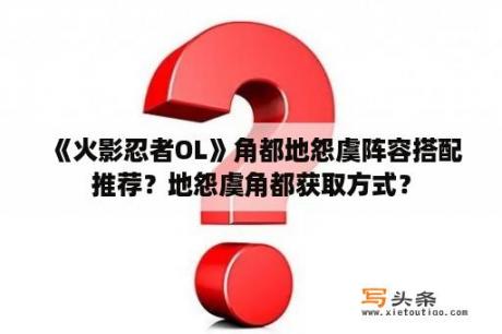 《火影忍者OL》角都地怨虞阵容搭配推荐？地怨虞角都获取方式？