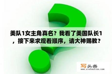 美队1女主角真名？我看了美国队长1，接下来求观看顺序，请大神赐教？