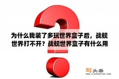 为什么我装了多玩世界盒子后，战舰世界打不开？战舰世界盒子有什么用？