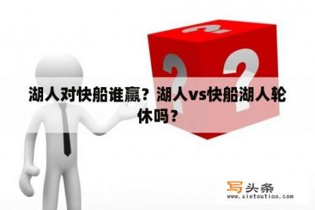 湖人对快船谁赢？湖人vs快船湖人轮休吗？