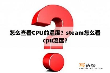 怎么查看CPU的温度？steam怎么看cpu温度？