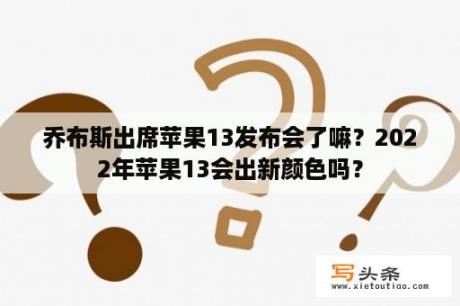 乔布斯出席苹果13发布会了嘛？2022年苹果13会出新颜色吗？