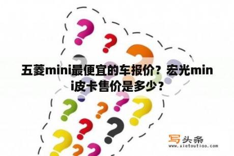 五菱mini最便宜的车报价？宏光mini皮卡售价是多少？