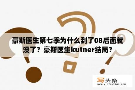 豪斯医生第七季为什么到了08后面就没了？豪斯医生kutner结局？