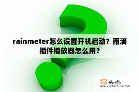 rainmeter怎么设置开机启动？雨滴插件播放器怎么用？