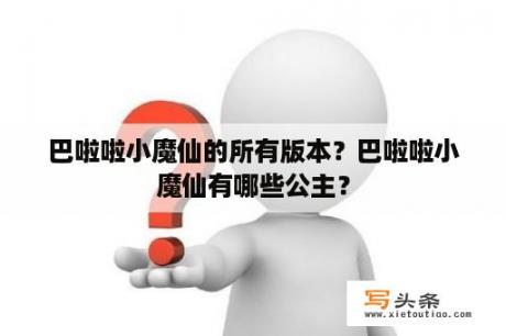 巴啦啦小魔仙的所有版本？巴啦啦小魔仙有哪些公主？